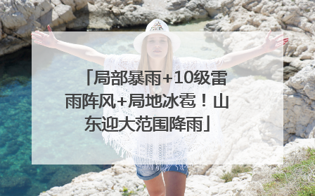 局部暴雨+10级雷雨阵风+局地冰雹！山东迎大范围降雨