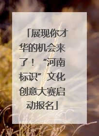 展现你才华的机会来了！“河南标识”文化创意大赛启动报名