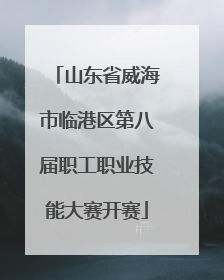 山东省威海市临港区第八届职工职业技能大赛开赛