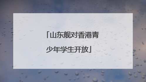 山东舰对香港青少年学生开放