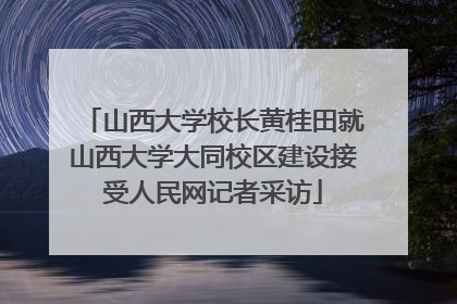 山西大学校长黄桂田就山西大学大同校区建设接受人民网记者采访