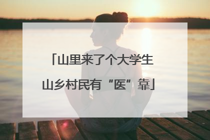 山里来了个大学生 山乡村民有“医”靠