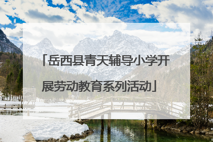 岳西县青天辅导小学开展劳动教育系列活动