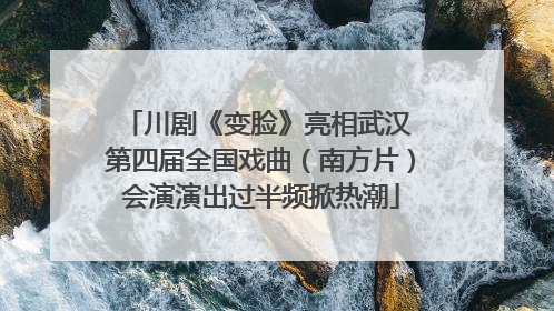 川剧《变脸》亮相武汉 第四届全国戏曲（南方片）会演演出过半频掀热潮