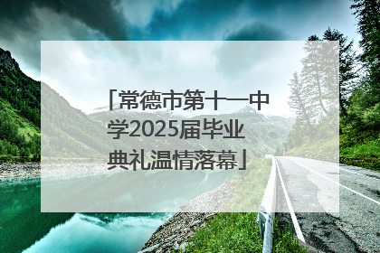 常德市第十一中学2025届毕业典礼温情落幕
