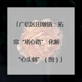 广信区田墩镇：拓宽“堵心路” 化解“心头刺”（图）