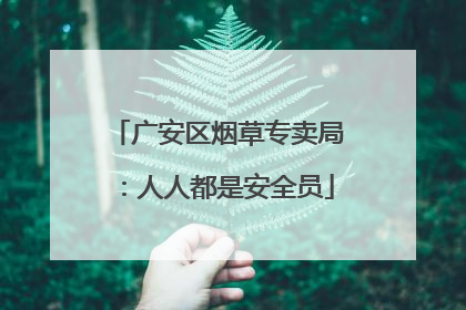 广安区烟草专卖局：人人都是安全员