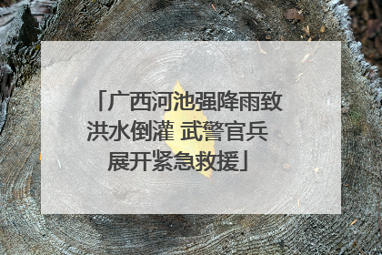 广西河池强降雨致洪水倒灌 武警官兵展开紧急救援