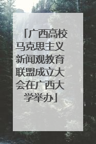 广西高校马克思主义新闻观教育联盟成立大会在广西大学举办