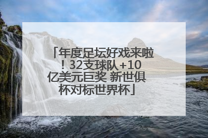 年度足坛好戏来啦！32支球队+10亿美元巨奖 新世俱杯对标世界杯
