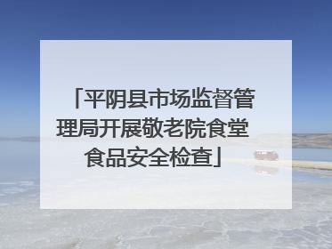 平阴县市场监督管理局开展敬老院食堂食品安全检查