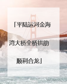 平陆运河金海湾大桥全桥拱肋顺利合龙