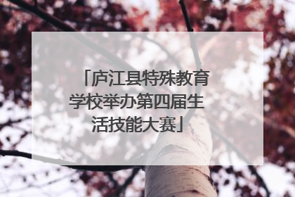庐江县特殊教育学校举办第四届生活技能大赛