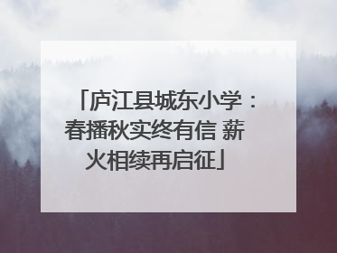庐江县城东小学：春播秋实终有信 薪火相续再启征