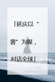 延庆以“薯”为媒，对话全球