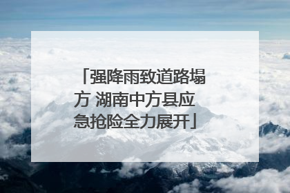 强降雨致道路塌方 湖南中方县应急抢险全力展开