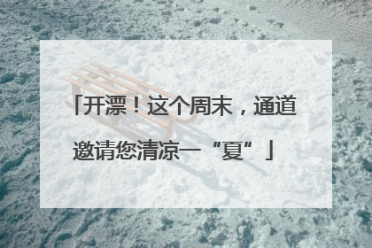 开漂！这个周末，通道邀请您清凉一“夏”