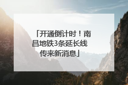 开通倒计时！南昌地铁3条延长线传来新消息