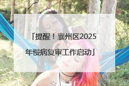 提醒！襄州区2025年慢病复审工作启动