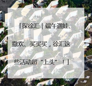 探徐汇｜端午遛娃、撒欢、买买买，徐汇这些活动超“上头”！
