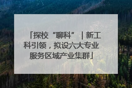 探校“聊科”｜新工科引领，拟设六大专业服务区域产业集群