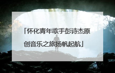 怀化青年歌手彭诗杰原创音乐之旅扬帆起航