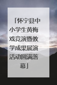 怀宁县中小学生黄梅戏竞演暨教学成果展演活动圆满落幕