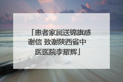 患者家属送锦旗感谢信 致谢陕西省中医医院李耀辉