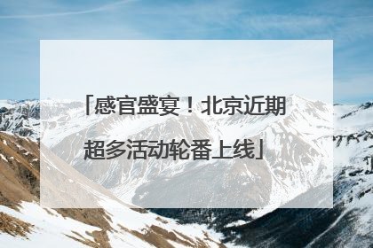 感官盛宴！北京近期超多活动轮番上线