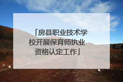 房县职业技术学校开展保育师执业资格认定工作