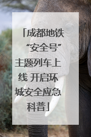 成都地铁“安全号”主题列车上线 开启环城安全应急科普