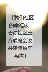 我们社区的幸福味｜碧潭社区三方联席会议共建紫岫幸福家