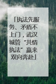执法先服务、矛盾不上门，武汉城管“共情执法”赢来双向奔赴