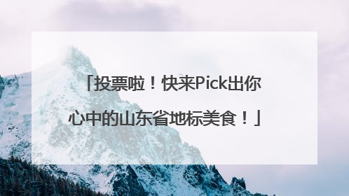 投票啦！快来Pick出你心中的山东省地标美食！