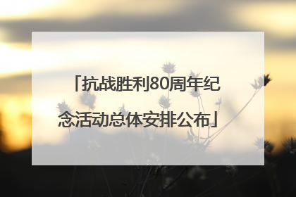 抗战胜利80周年纪念活动总体安排公布