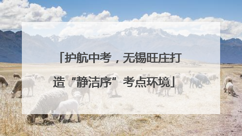 护航中考，无锡旺庄打造“静洁序”考点环境