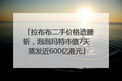 拉布布二手价格遭腰斩，泡泡玛特市值7天蒸发近600亿港元