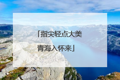 指尖轻点大美青海入怀来