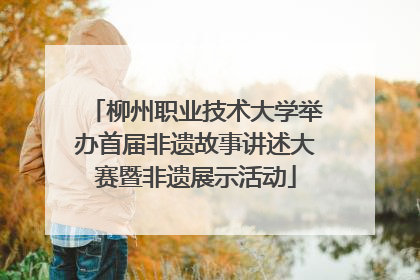 柳州职业技术大学举办首届非遗故事讲述大赛暨非遗展示活动