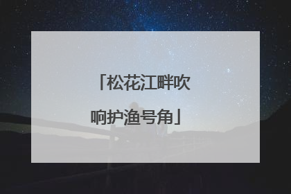 松花江畔吹响护渔号角