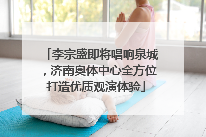 李宗盛即将唱响泉城，济南奥体中心全方位打造优质观演体验