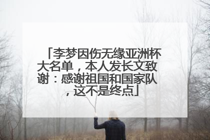 李梦因伤无缘亚洲杯大名单，本人发长文致谢：感谢祖国和国家队，这不是终点