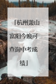 杭州萧山富阳今晚可查询中考成绩