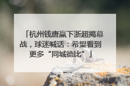 杭州钱唐赢下浙超揭幕战，球迷喊话：希望看到更多“同城德比”