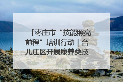 枣庄市“技能照亮前程”培训行动｜台儿庄区开展康养类技能进校园活动