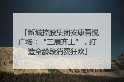 新城控股集团安康吾悦广场：“三展齐上”，打造全龄段消费狂欢