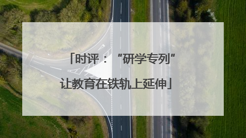 时评：“研学专列”让教育在铁轨上延伸