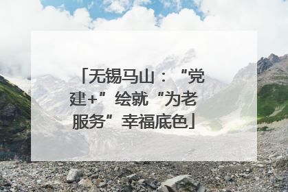 无锡马山：“党建+”绘就“为老服务”幸福底色