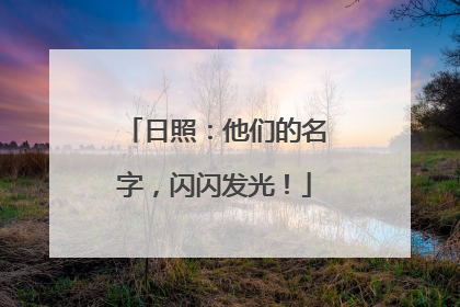 日照：他们的名字，闪闪发光！