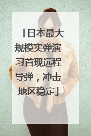 日本最大规模实弹演习首现远程导弹，冲击地区稳定